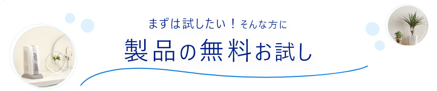 まずは試したい！そんな方に製品の無料お試し